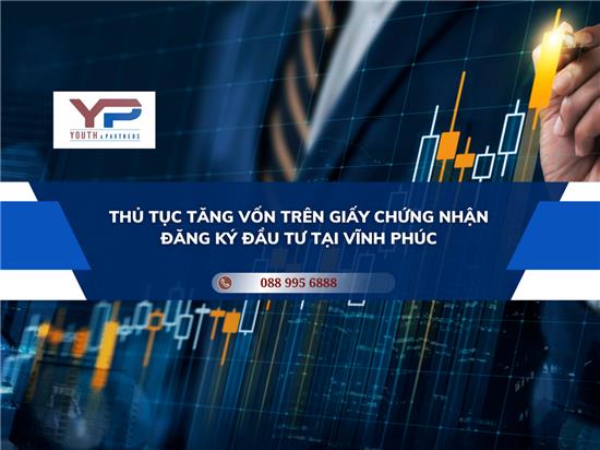 THỦ TỤC TĂNG VỐN TRÊN GIẤY CHỨNG NHẬN ĐĂNG KÝ ĐẦU TƯ TẠI VĨNH PHÚC